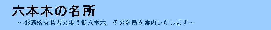 六本木の名所をいくつか取り上げ、詳しく丁寧に解説するサイト『六本木の名所』